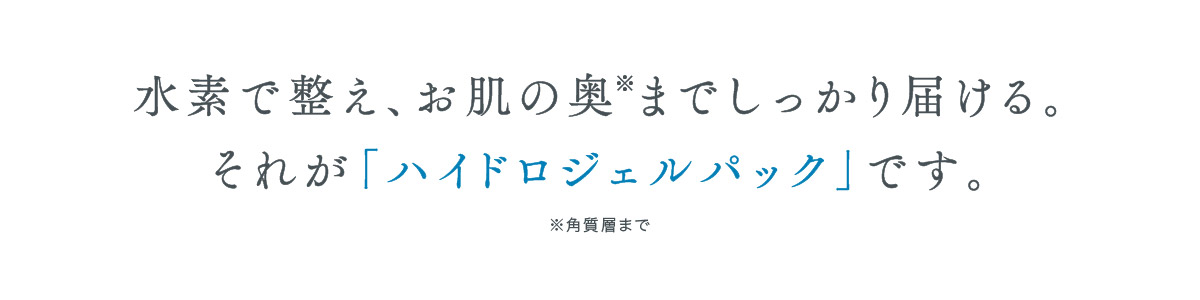 水素で整え、肌の奥までしっかり届ける。それがハイドロジェルパックです。