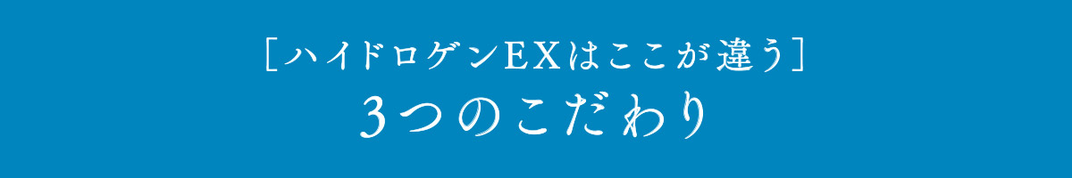 「ハイドロゲンEXはここが違う」３つのこだわり